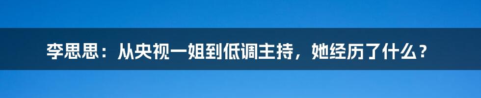 李思思：从央视一姐到低调主持，她经历了什么？