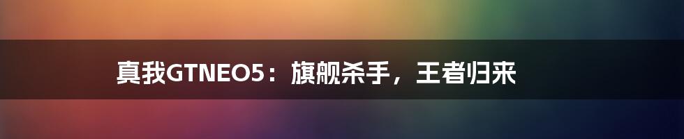 真我GTNEO5：旗舰杀手，王者归来