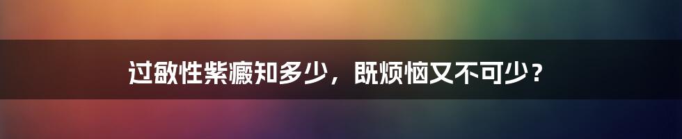 过敏性紫癜知多少，既烦恼又不可少？