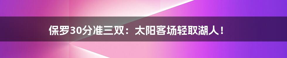 保罗30分准三双：太阳客场轻取湖人！