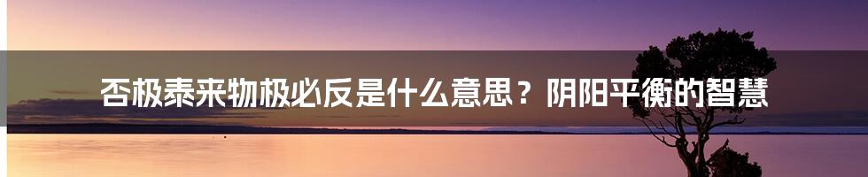 否极泰来物极必反是什么意思？阴阳平衡的智慧