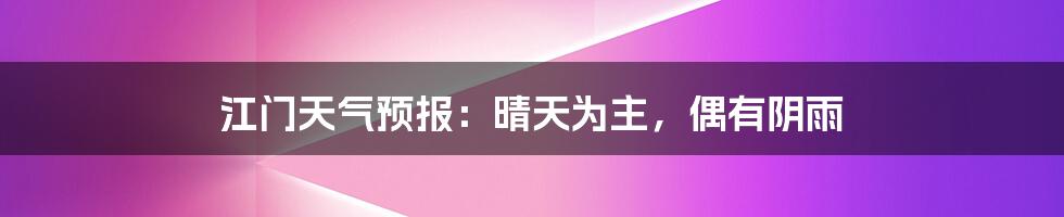 江门天气预报：晴天为主，偶有阴雨