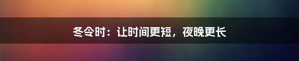 冬令时：让时间更短，夜晚更长