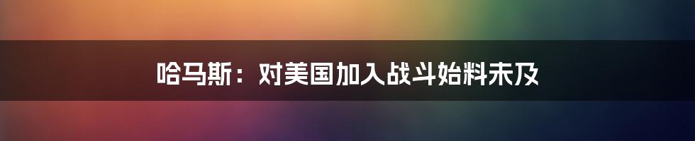 哈马斯：对美国加入战斗始料未及