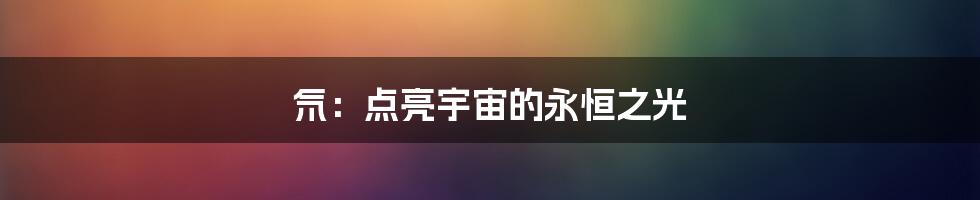 氘：点亮宇宙的永恒之光