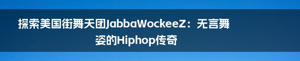 探索美国街舞天团JabbaWockeeZ：无言舞姿的Hiphop传奇