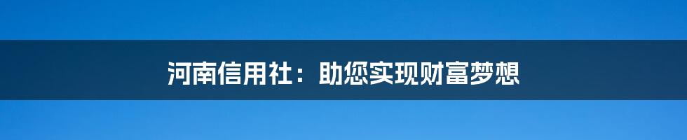 河南信用社：助您实现财富梦想