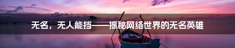 无名，无人能挡——揭秘网络世界的无名英雄