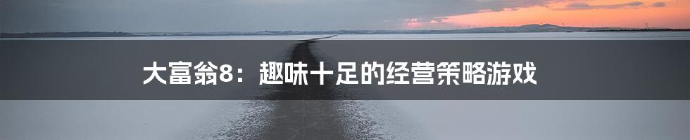 大富翁8：趣味十足的经营策略游戏