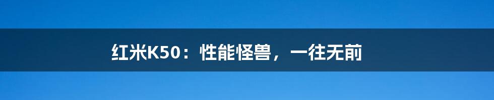 红米K50：性能怪兽，一往无前