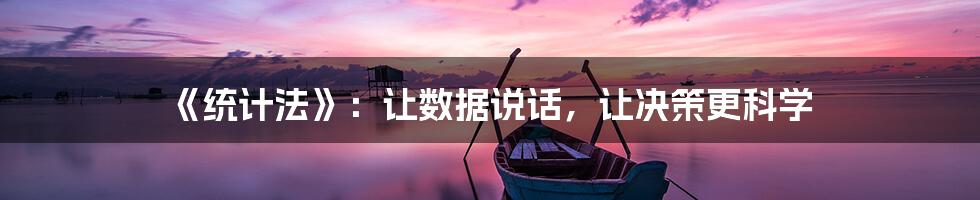 《统计法》：让数据说话，让决策更科学