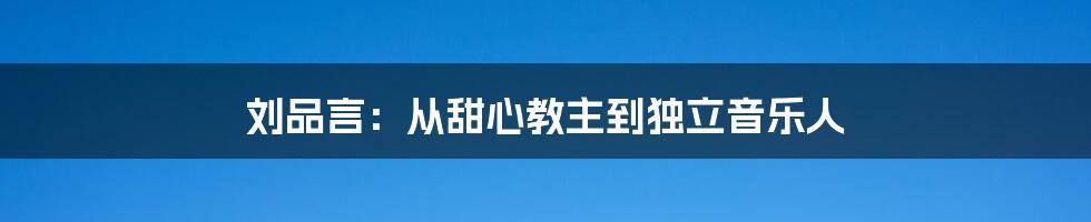 刘品言：从甜心教主到独立音乐人