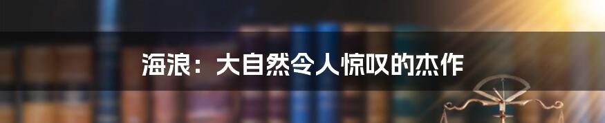 海浪：大自然令人惊叹的杰作