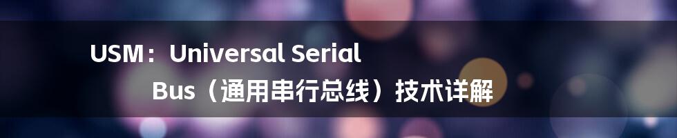 USM：Universal Serial Bus（通用串行总线）技术详解