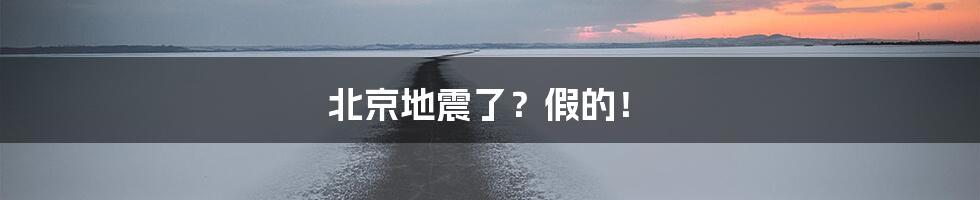 北京地震了？假的！