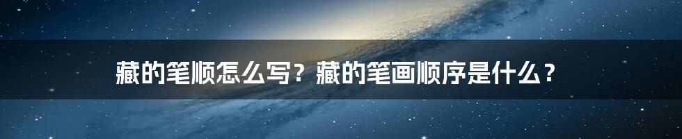 藏的笔顺怎么写？藏的笔画顺序是什么？