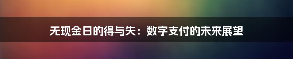 无现金日的得与失：数字支付的未来展望