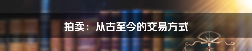 拍卖：从古至今的交易方式