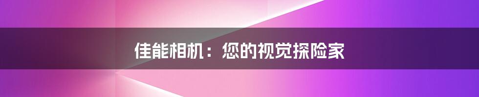 佳能相机：您的视觉探险家