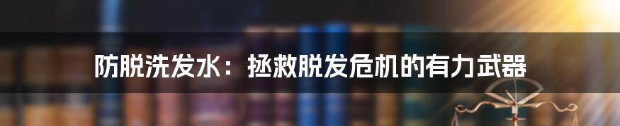 防脱洗发水：拯救脱发危机的有力武器