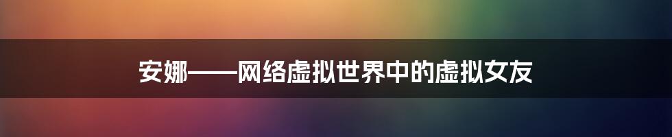 安娜——网络虚拟世界中的虚拟女友