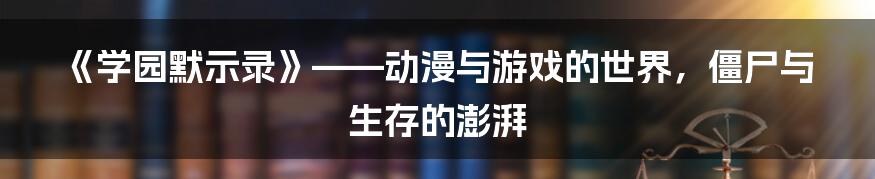 《学园默示录》——动漫与游戏的世界，僵尸与生存的澎湃