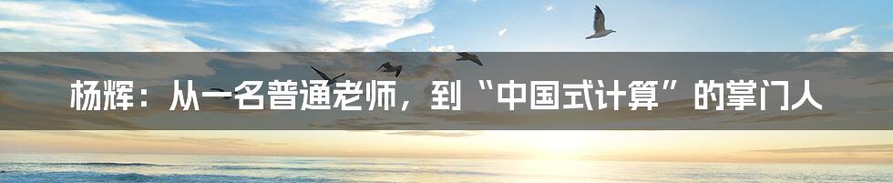 杨辉：从一名普通老师，到“中国式计算”的掌门人