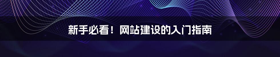 新手必看！网站建设的入门指南