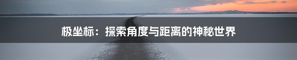 极坐标：探索角度与距离的神秘世界