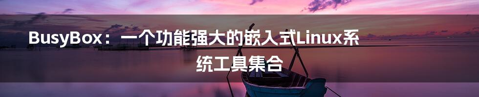 BusyBox：一个功能强大的嵌入式Linux系统工具集合