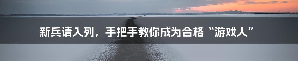 新兵请入列，手把手教你成为合格“游戏人”