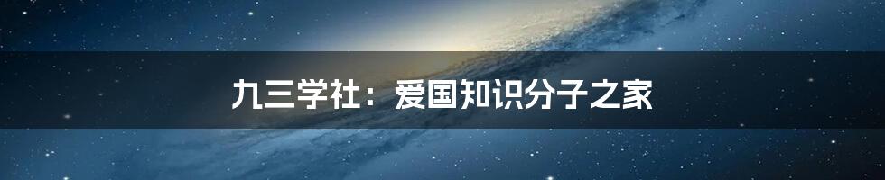 九三学社：爱国知识分子之家