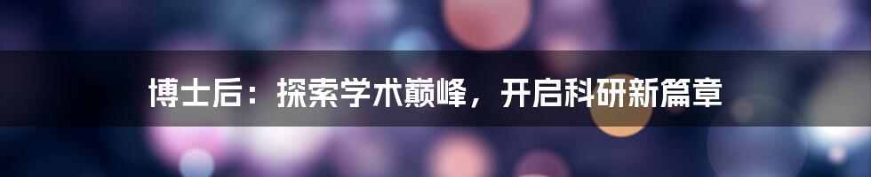 博士后：探索学术巅峰，开启科研新篇章