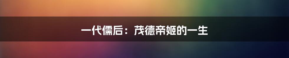 一代儒后：茂德帝姬的一生