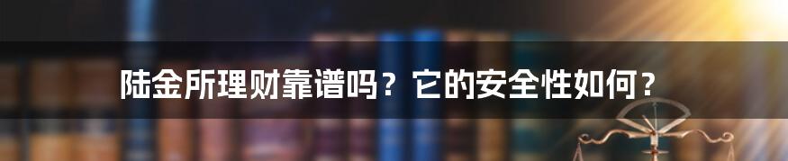 陆金所理财靠谱吗？它的安全性如何？