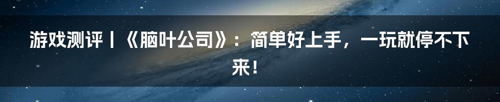 游戏测评丨《脑叶公司》：简单好上手，一玩就停不下来！