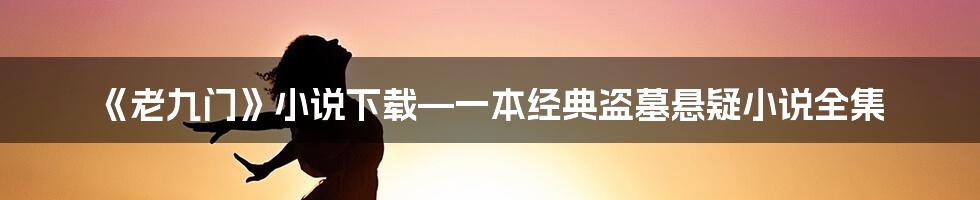 《老九门》小说下载—一本经典盗墓悬疑小说全集