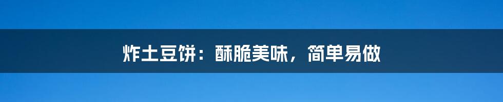 炸土豆饼：酥脆美味，简单易做