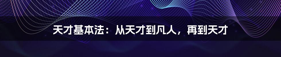 天才基本法：从天才到凡人，再到天才