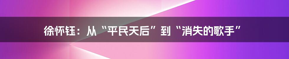 徐怀钰：从“平民天后”到“消失的歌手”