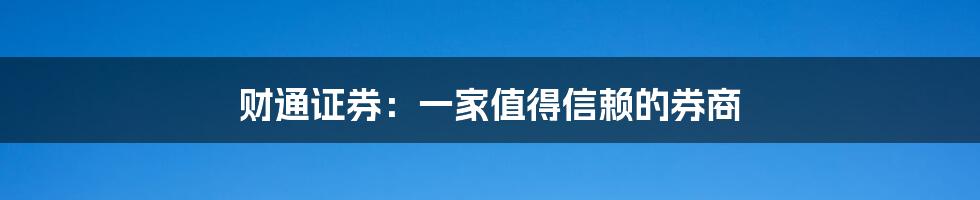 财通证券：一家值得信赖的券商