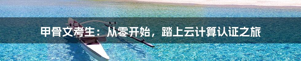 甲骨文考生：从零开始，踏上云计算认证之旅