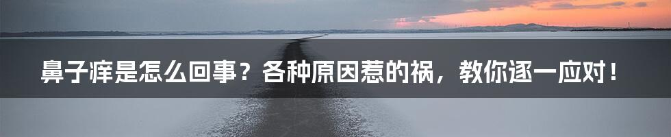 鼻子痒是怎么回事？各种原因惹的祸，教你逐一应对！