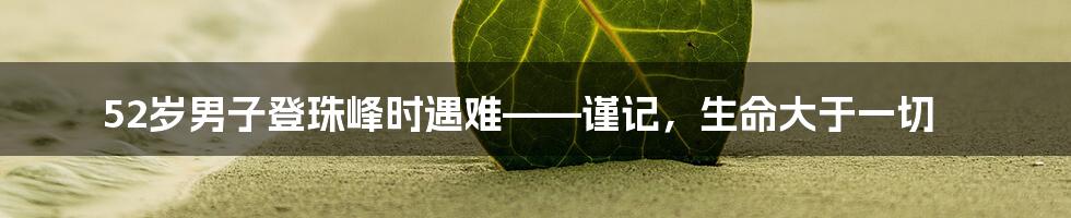 52岁男子登珠峰时遇难——谨记，生命大于一切