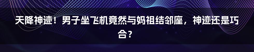 天降神迹！男子坐飞机竟然与妈祖结邻座，神迹还是巧合？