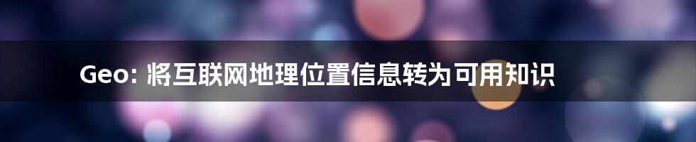 Geo: 将互联网地理位置信息转为可用知识