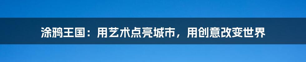 涂鸦王国：用艺术点亮城市，用创意改变世界