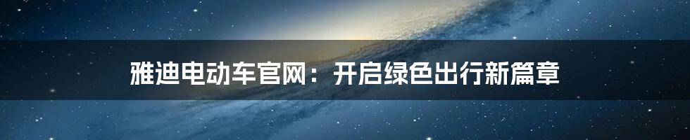 雅迪电动车官网：开启绿色出行新篇章