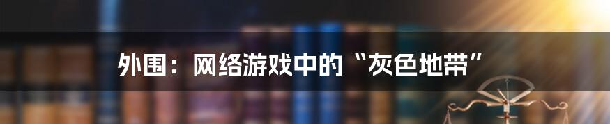 外围：网络游戏中的“灰色地带”