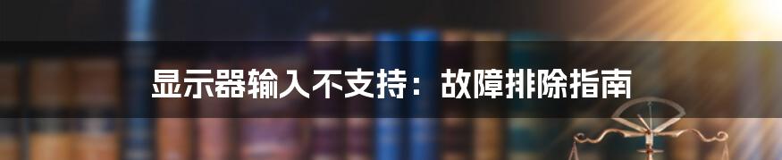 显示器输入不支持：故障排除指南